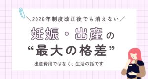 2026年制度改正後でも消えない妊娠・出産の“最大の格差”
